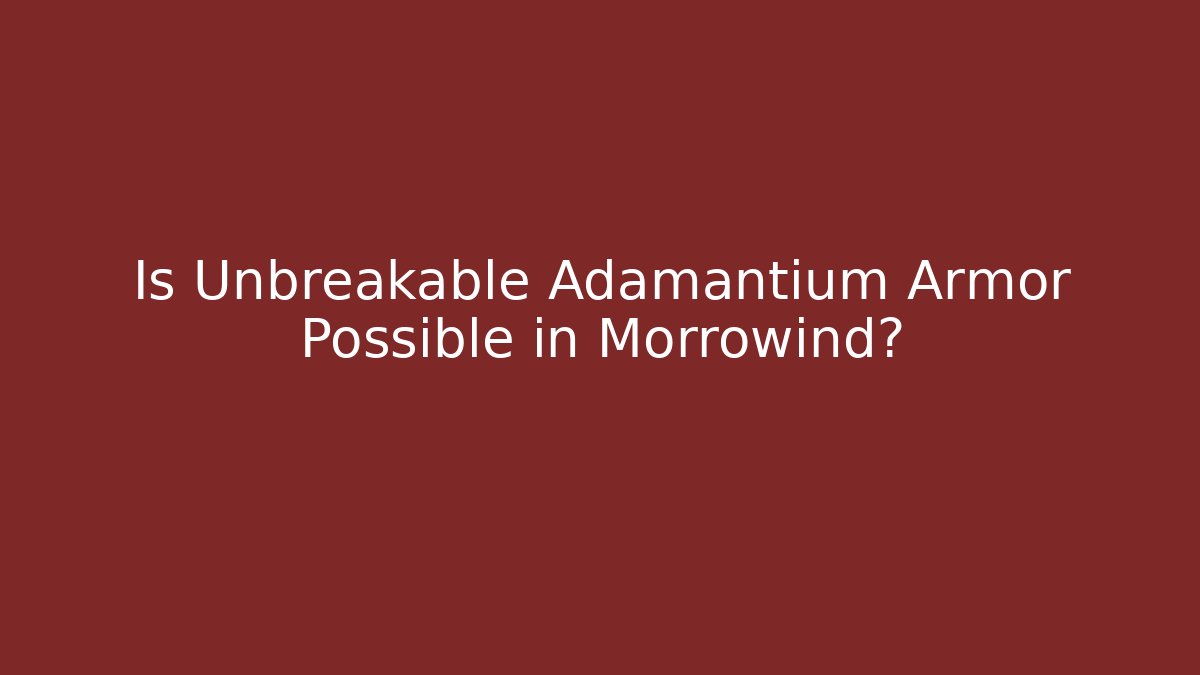 Is Unbreakable Adamantium Armor Possible in Morrowind?