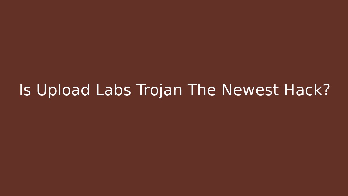 Is Upload Labs Trojan The Newest Hack?