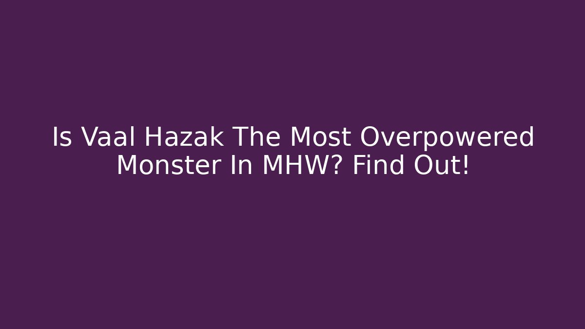 Is Vaal Hazak The Most Overpowered Monster In MHW? Find Out!