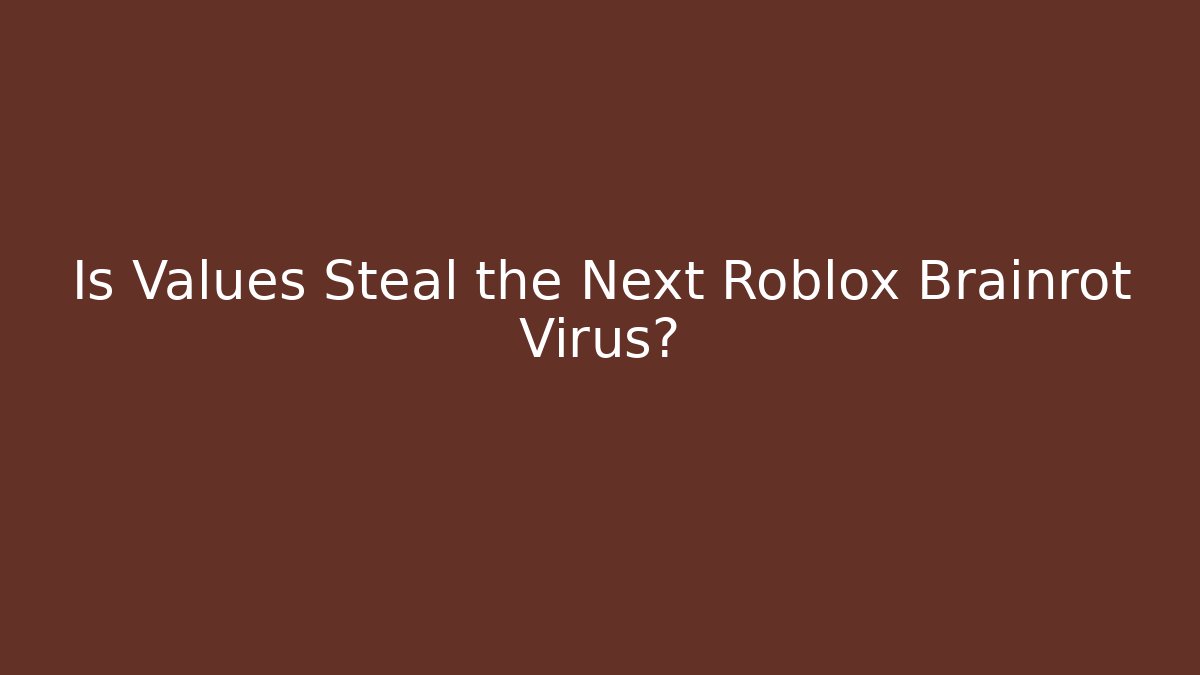 Is Values Steal the Next Roblox Brainrot Virus?