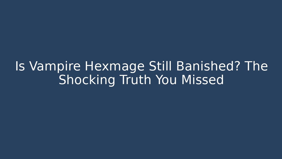 Is Vampire Hexmage Still Banished? The Shocking Truth You Missed