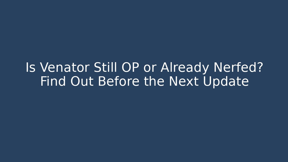 Is Venator Still OP or Already Nerfed? Find Out Before the Next Update