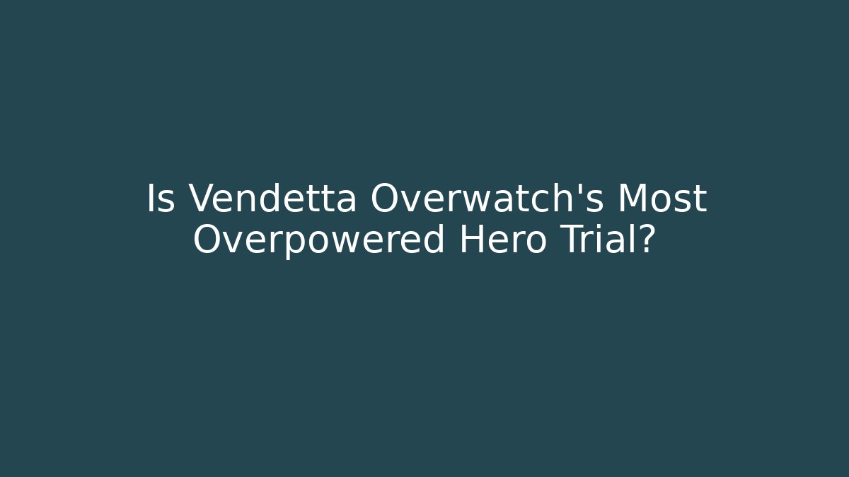 Is Vendetta Overwatch's Most Overpowered Hero Trial?