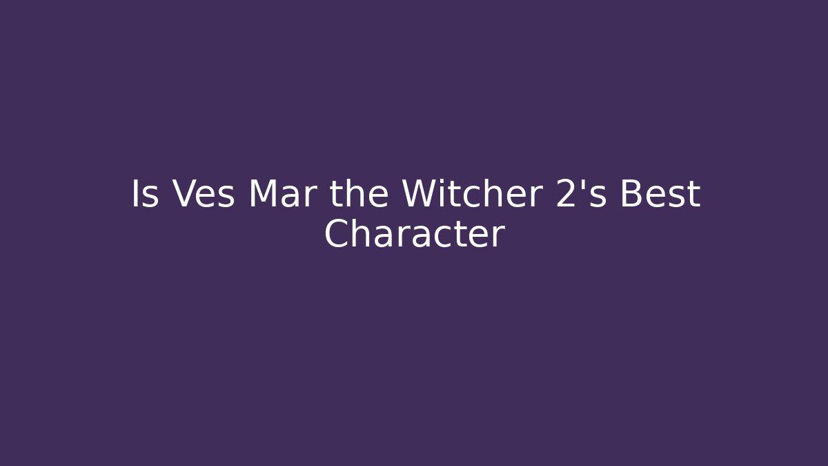 Is Ves Mar the Witcher 2’s Best Character