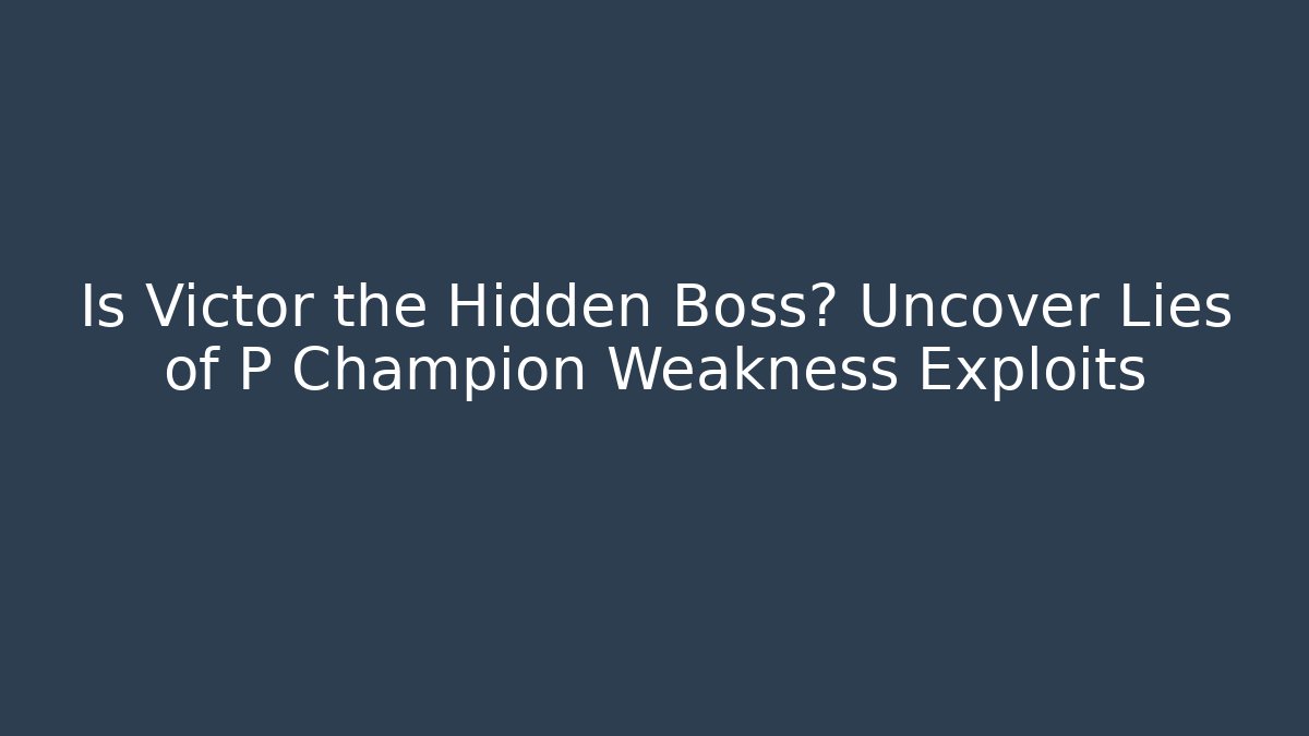Is Victor the Hidden Boss? Uncover Lies of P Champion Weakness Exploits