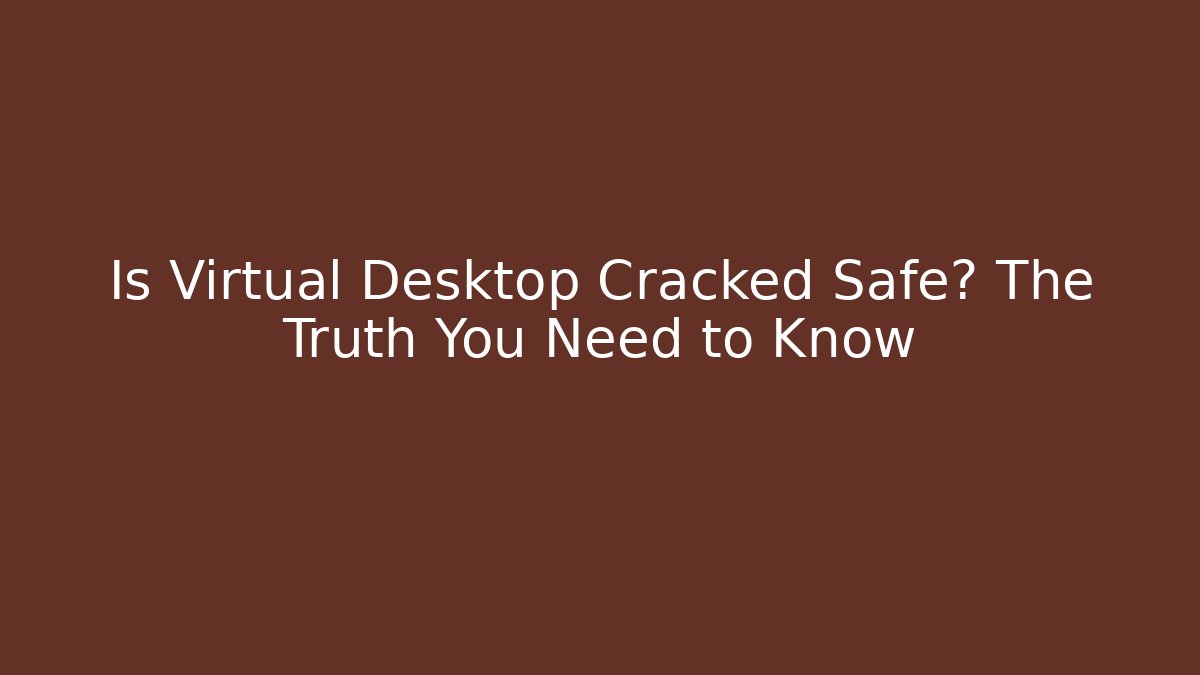Is Virtual Desktop Cracked Safe? The Truth You Need to Know