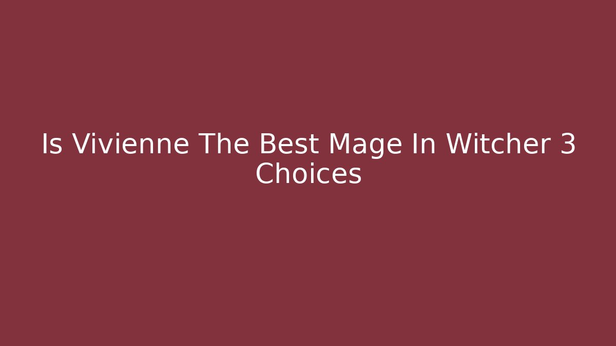 Is Vivienne The Best Mage In Witcher 3 Choices