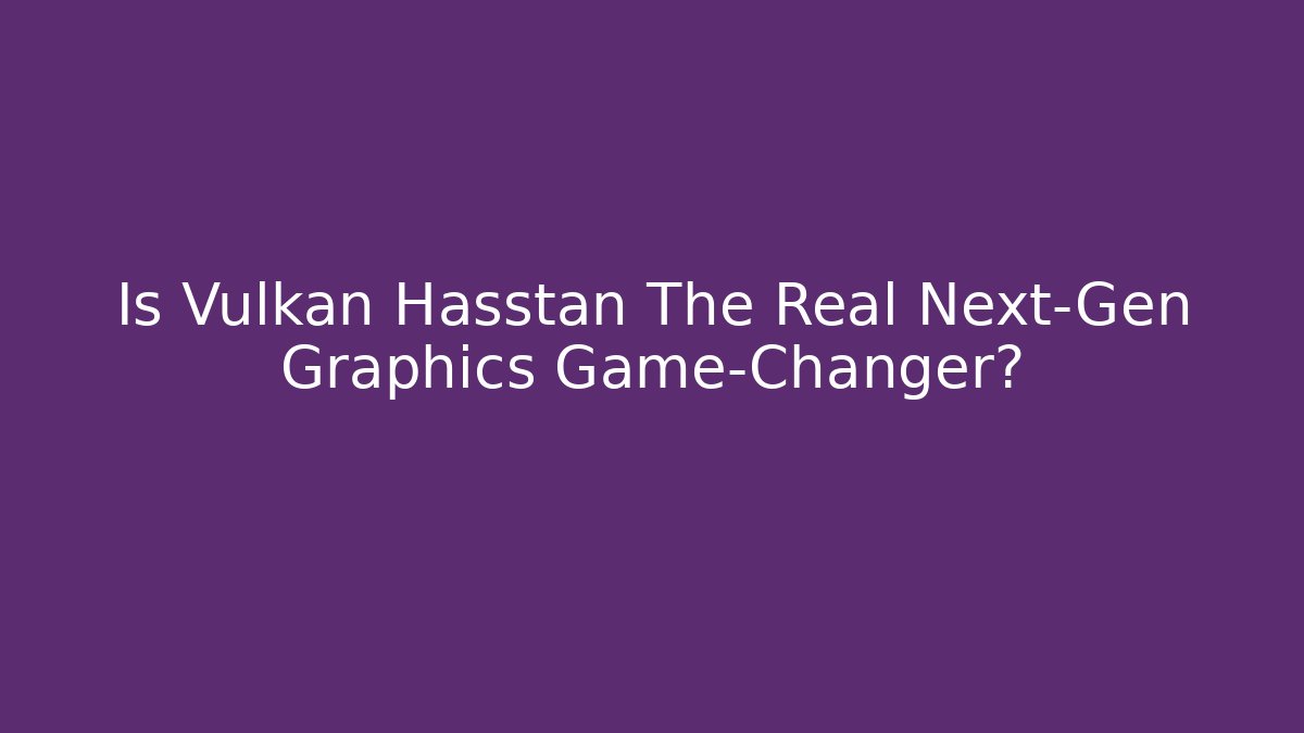 Is Vulkan Hasstan The Real Next-Gen Graphics Game-Changer?