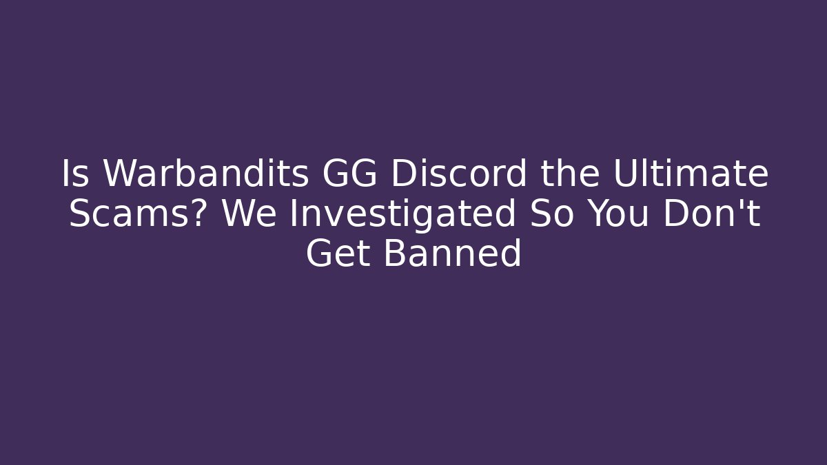 Is Warbandits GG Discord the Ultimate Scams? We Investigated So You Don’t Get Banned