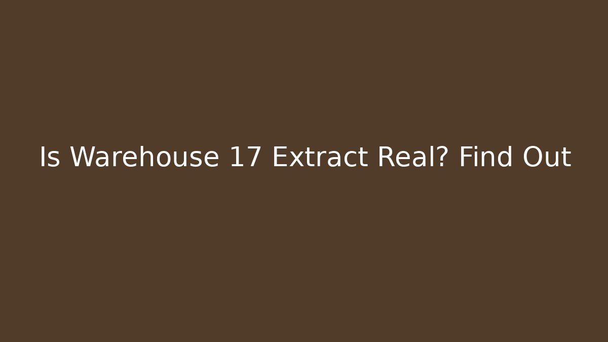 Is Warehouse 17 Extract Real? Find Out