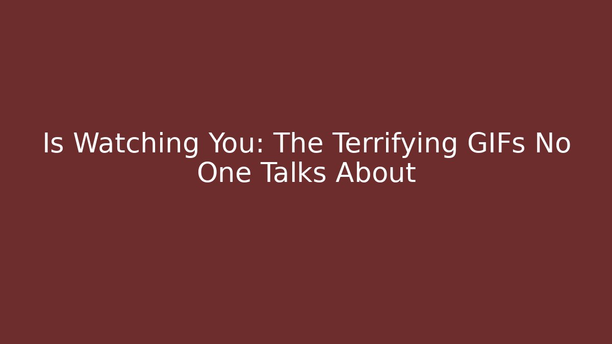 Is Watching You: The Terrifying GIFs No One Talks About