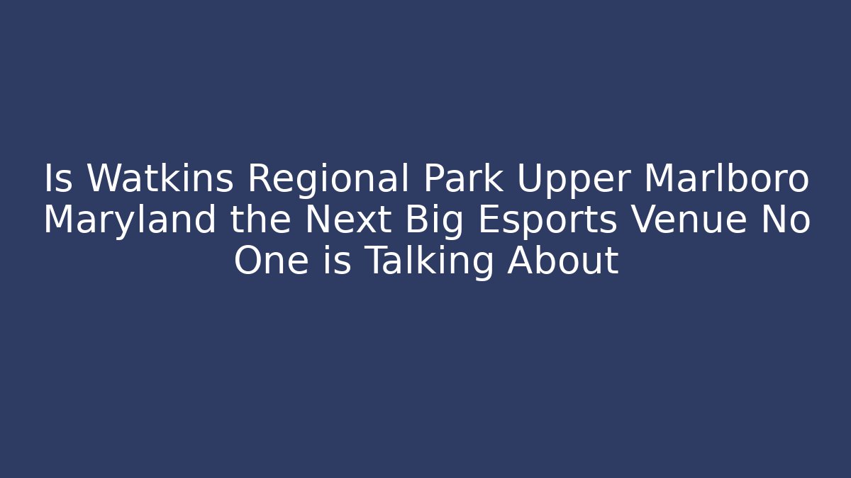 Is Watkins Regional Park Upper Marlboro Maryland the Next Big Esports Venue No One is Talking About