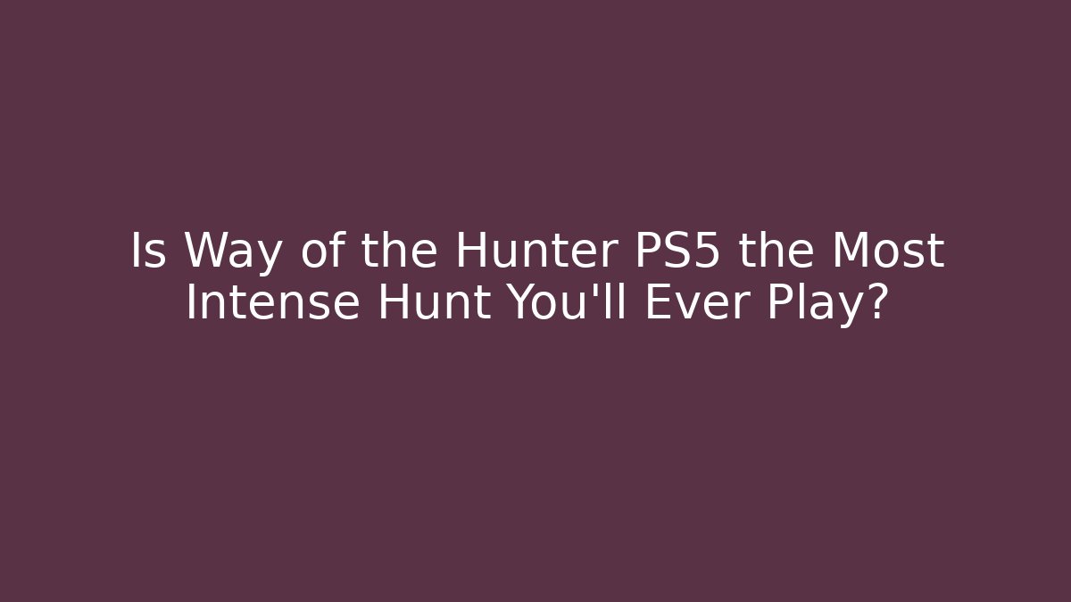 Is Way of the Hunter PS5 the Most Intense Hunt You'll Ever Play?
