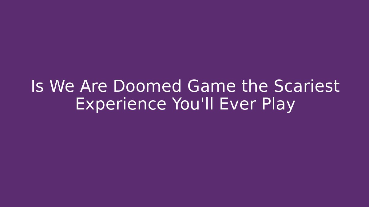 Is We Are Doomed Game the Scariest Experience You’ll Ever Play