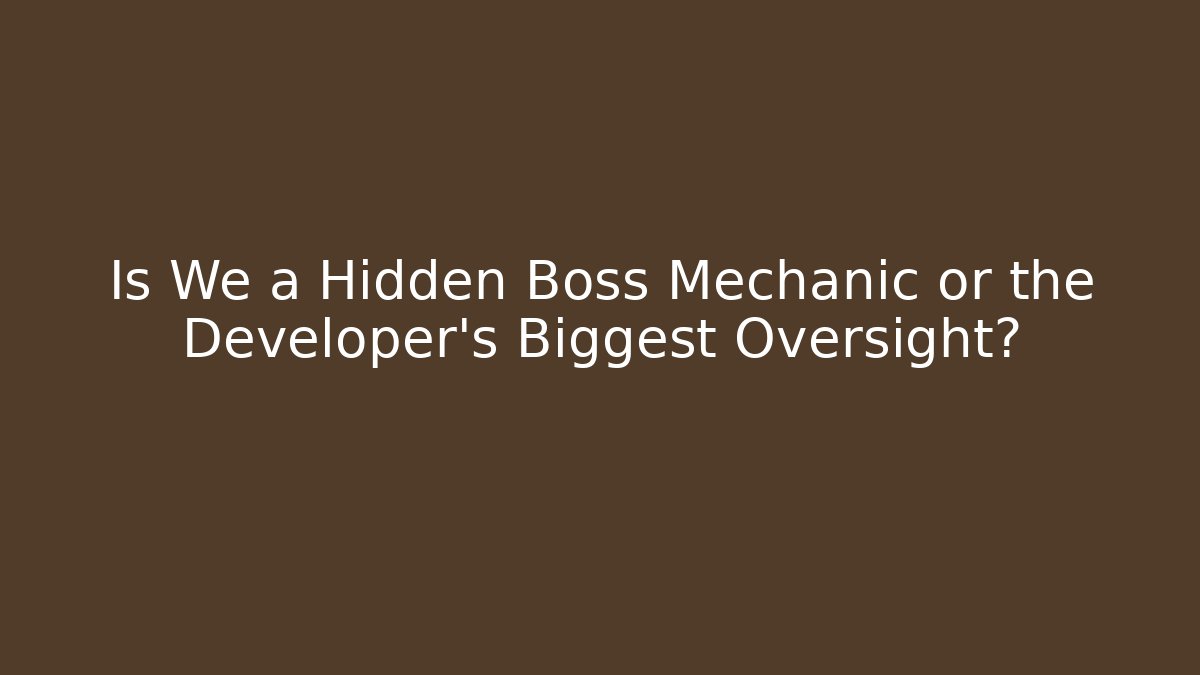 Is We a Hidden Boss Mechanic or the Developer's Biggest Oversight?