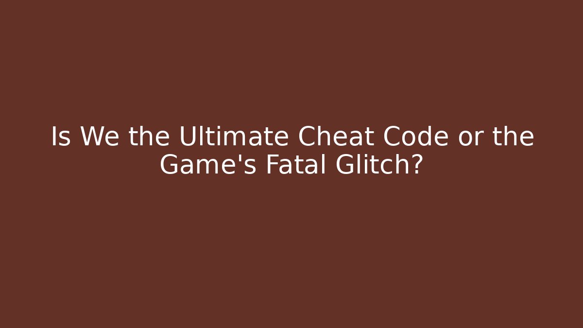 Is We the Ultimate Cheat Code or the Game's Fatal Glitch?