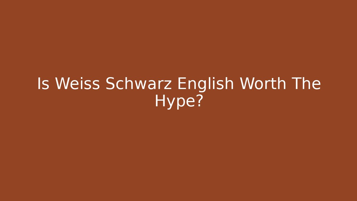 Is Weiss Schwarz English Worth The Hype?