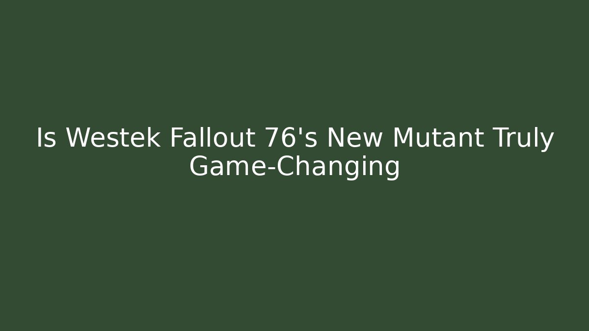 Is Westek Fallout 76's New Mutant Truly Game-Changing