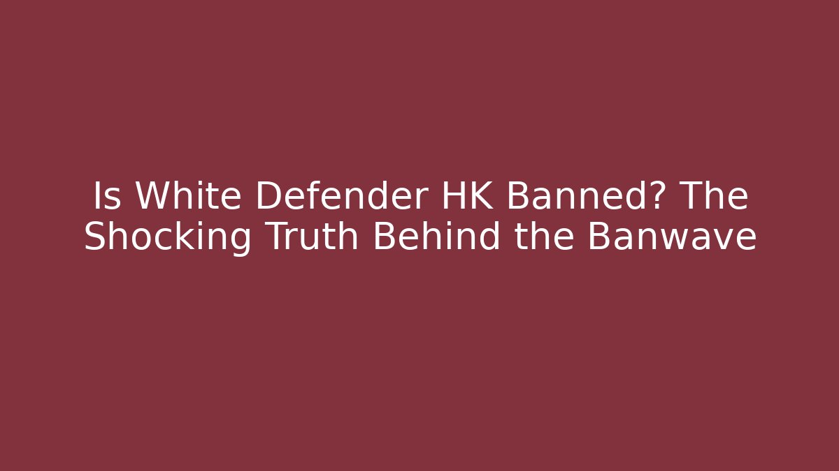 Is White Defender HK Banned? The Shocking Truth Behind the Banwave