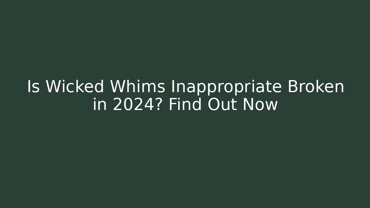 Is Wicked Whims Inappropriate Broken in 2024? Find Out Now