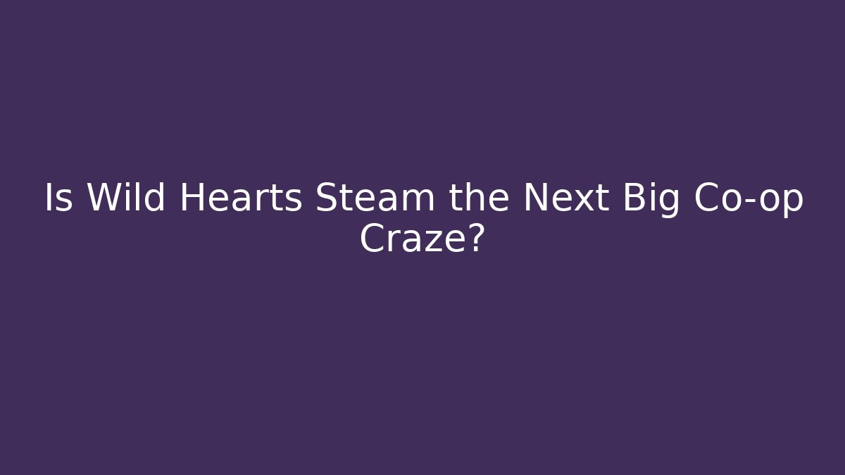 Is Wild Hearts Steam the Next Big Co-op Craze?