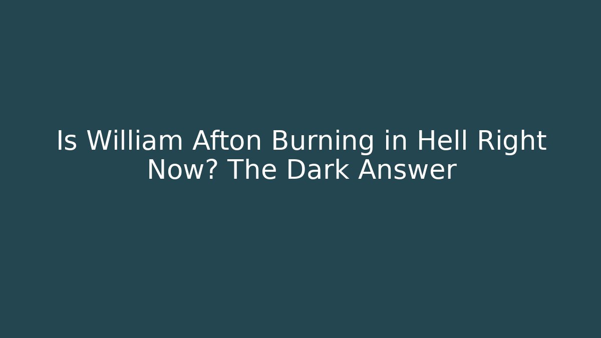 Is William Afton Burning in Hell Right Now? The Dark Answer