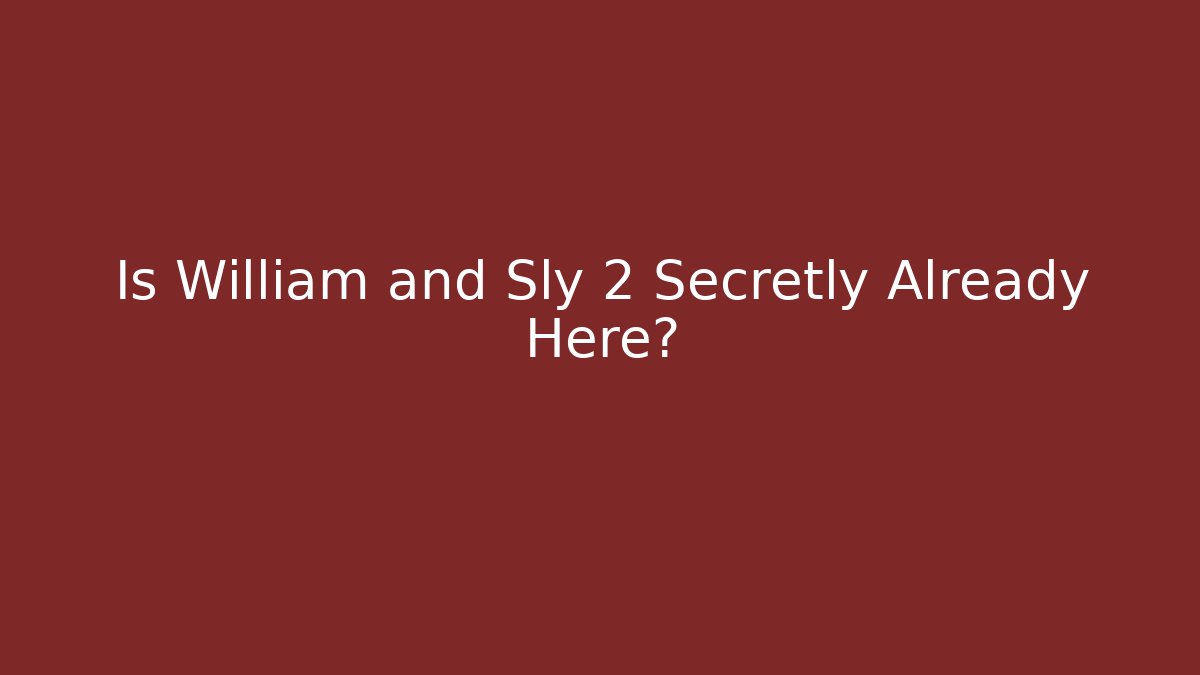 Is William and Sly 2 Secretly Already Here?