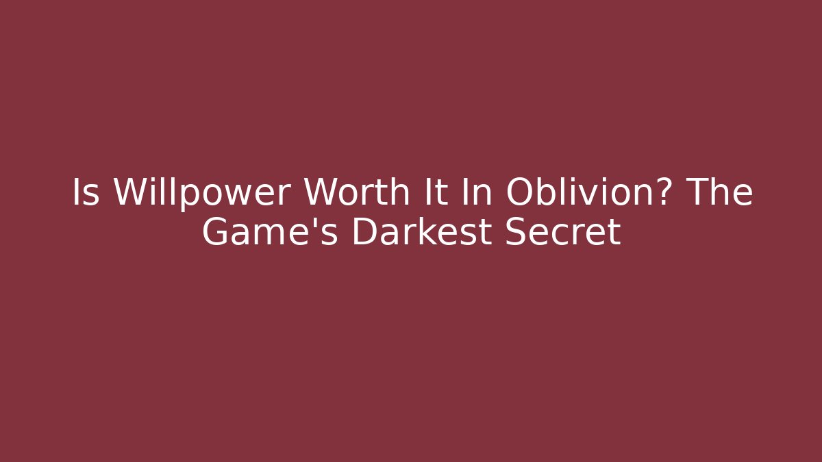 Is Willpower Worth It In Oblivion? The Game's Darkest Secret