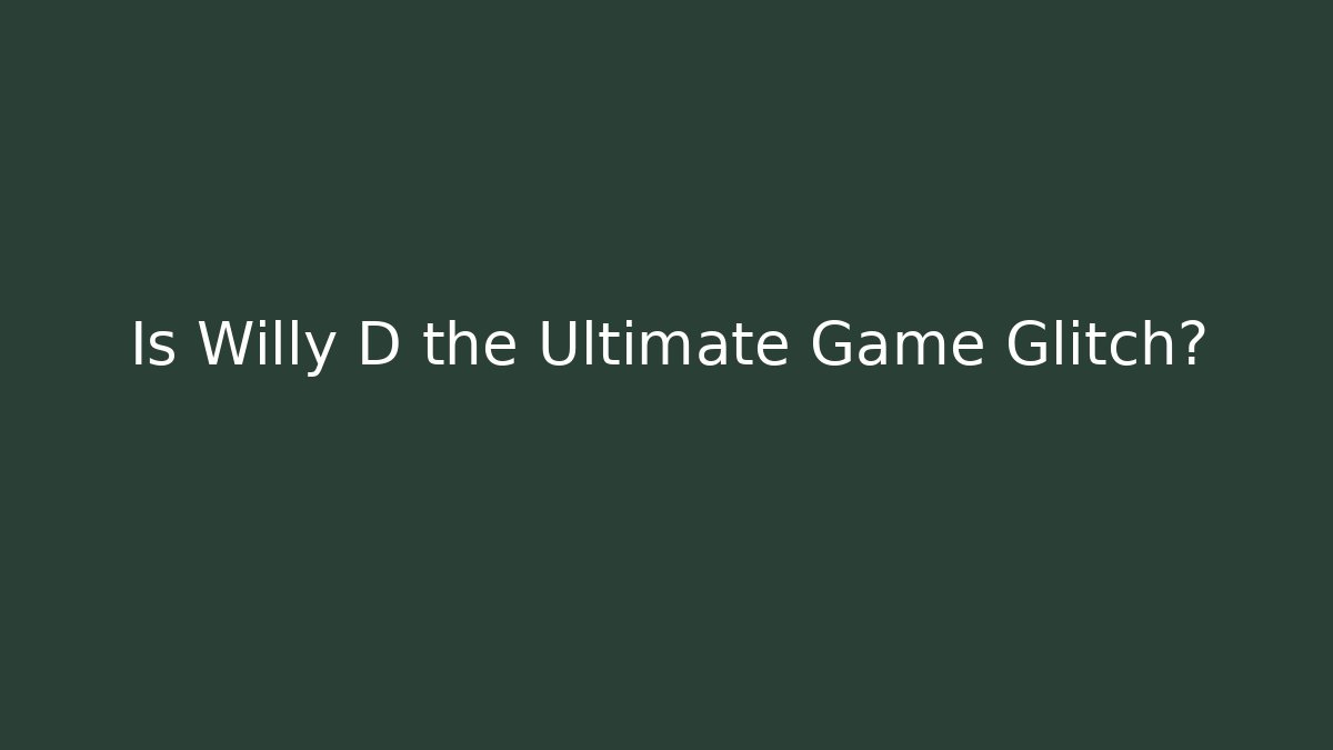 Is Willy D the Ultimate Game Glitch?