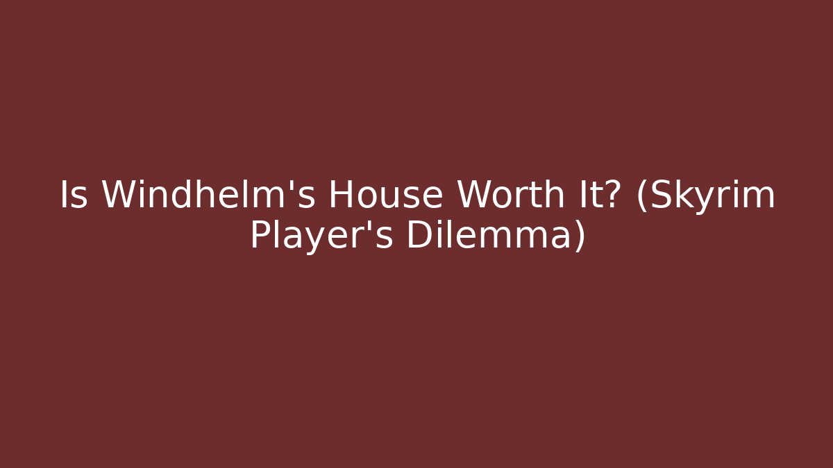 Is Windhelm's House Worth It? (Skyrim Player's Dilemma)