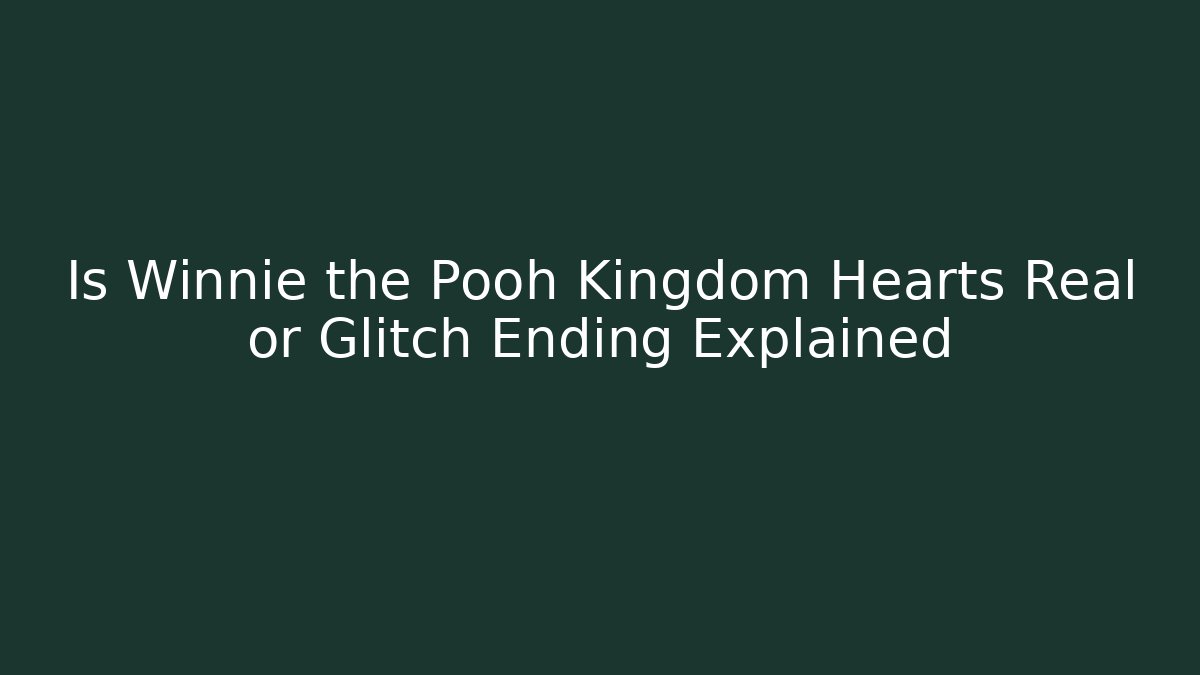 Is Winnie the Pooh Kingdom Hearts Real or Glitch Ending Explained