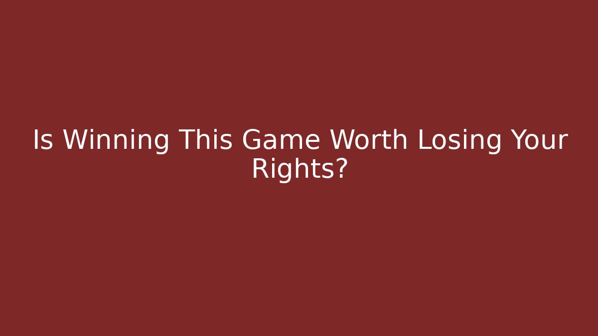 Is Winning This Game Worth Losing Your Rights?