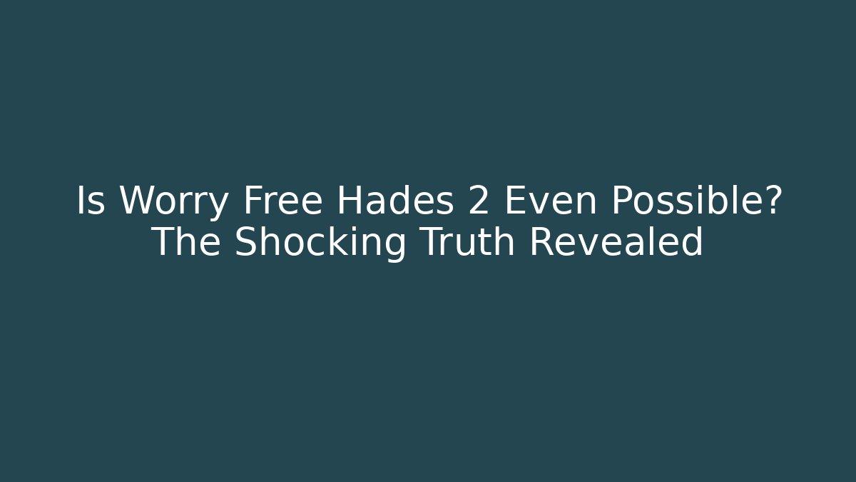 Is Worry Free Hades 2 Even Possible? The Shocking Truth Revealed