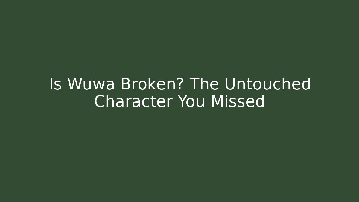 Is Wuwa Broken? The Untouched Character You Missed