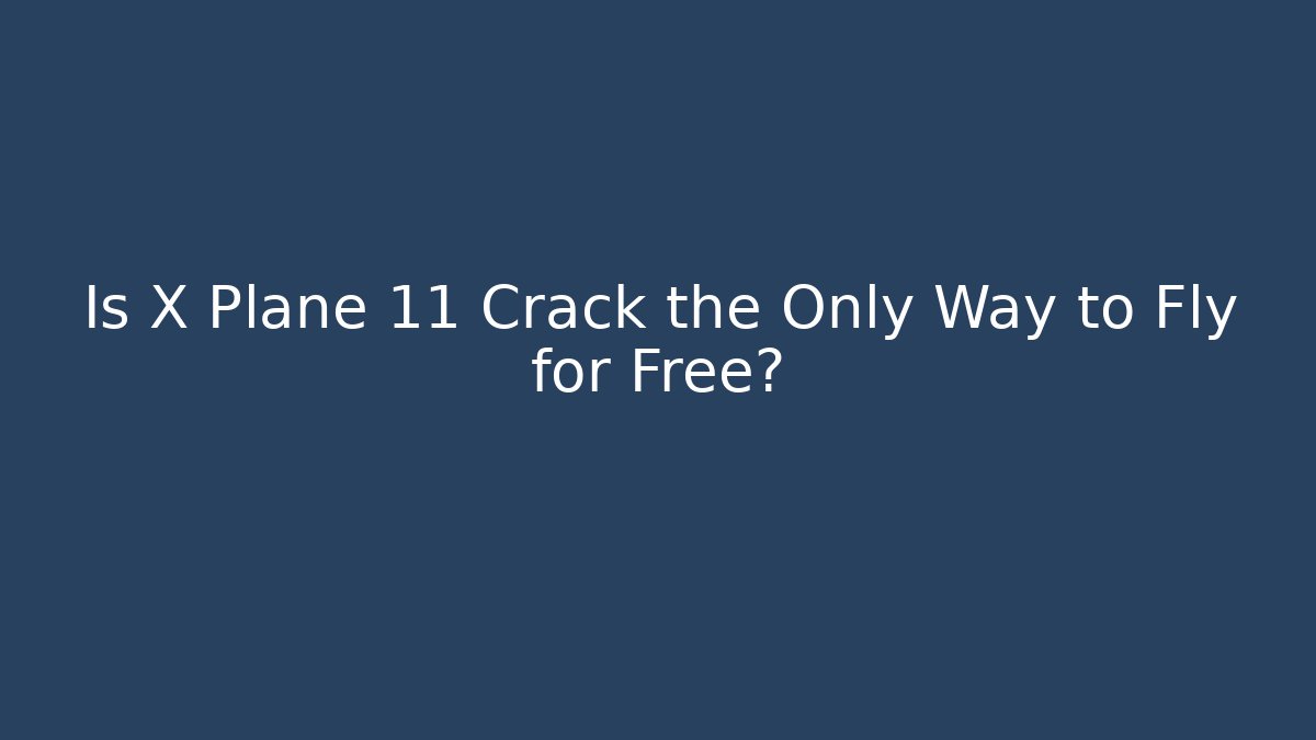 Is X Plane 11 Crack the Only Way to Fly for Free?