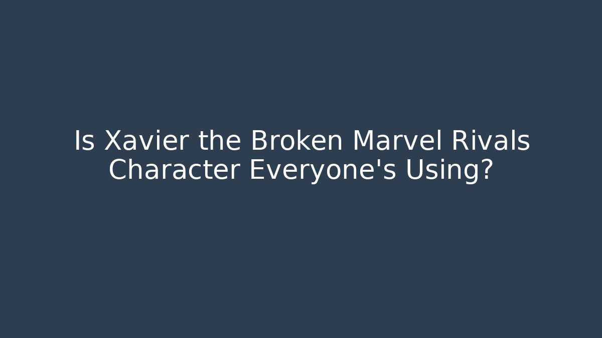 Is Xavier the Broken Marvel Rivals Character Everyone's Using?