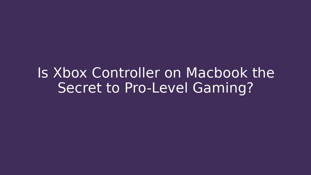 Is Xbox Controller on Macbook the Secret to Pro-Level Gaming?