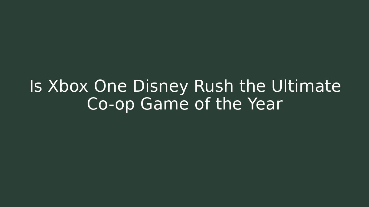 Is Xbox One Disney Rush the Ultimate Co-op Game of the Year