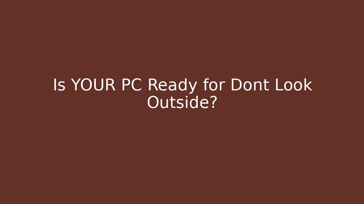 Is YOUR PC Ready for Dont Look Outside?