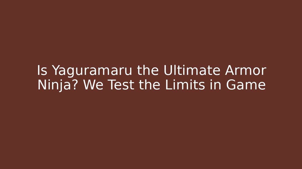 Is Yaguramaru the Ultimate Armor Ninja? We Test the Limits in Game