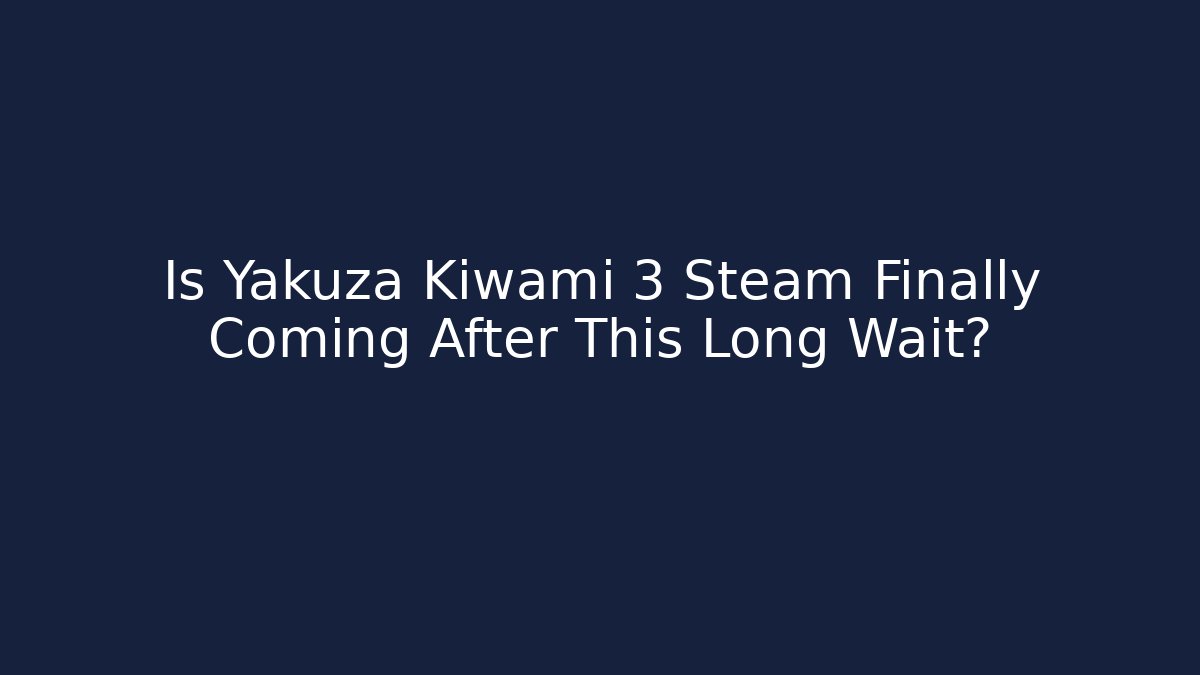 Is Yakuza Kiwami 3 Steam Finally Coming After This Long Wait?