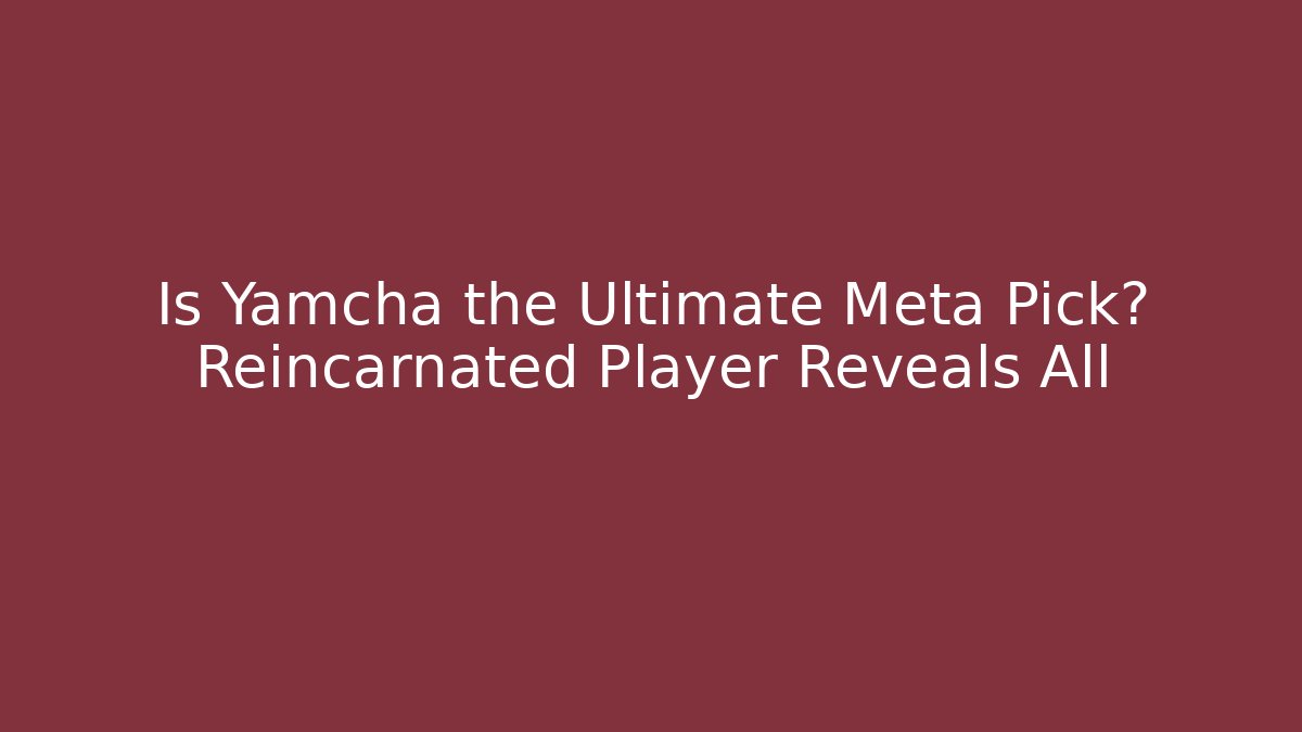 Is Yamcha the Ultimate Meta Pick? Reincarnated Player Reveals All