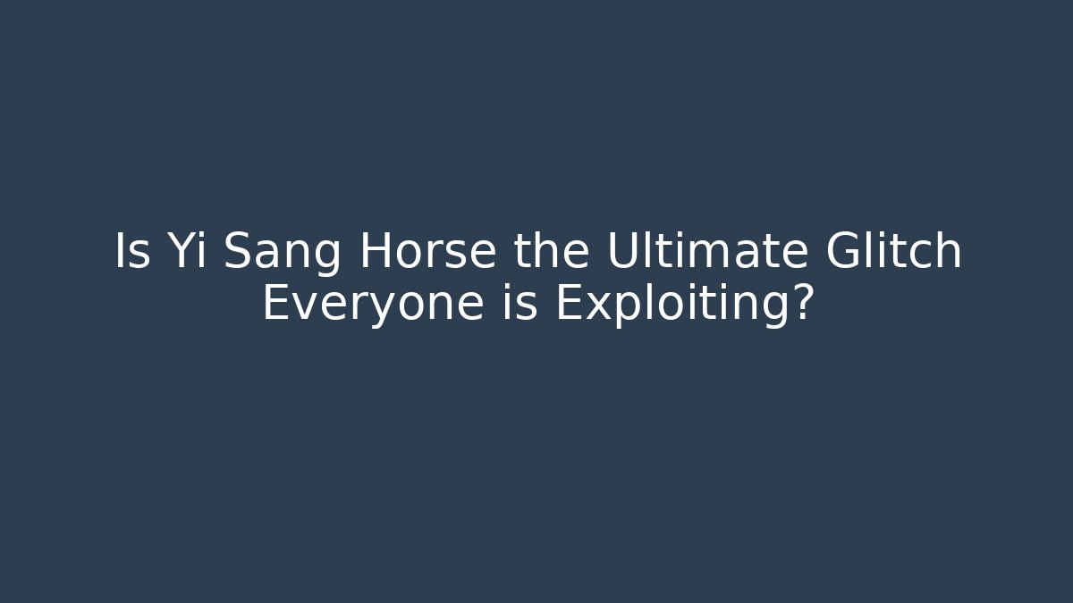 Is Yi Sang Horse the Ultimate Glitch Everyone is Exploiting?