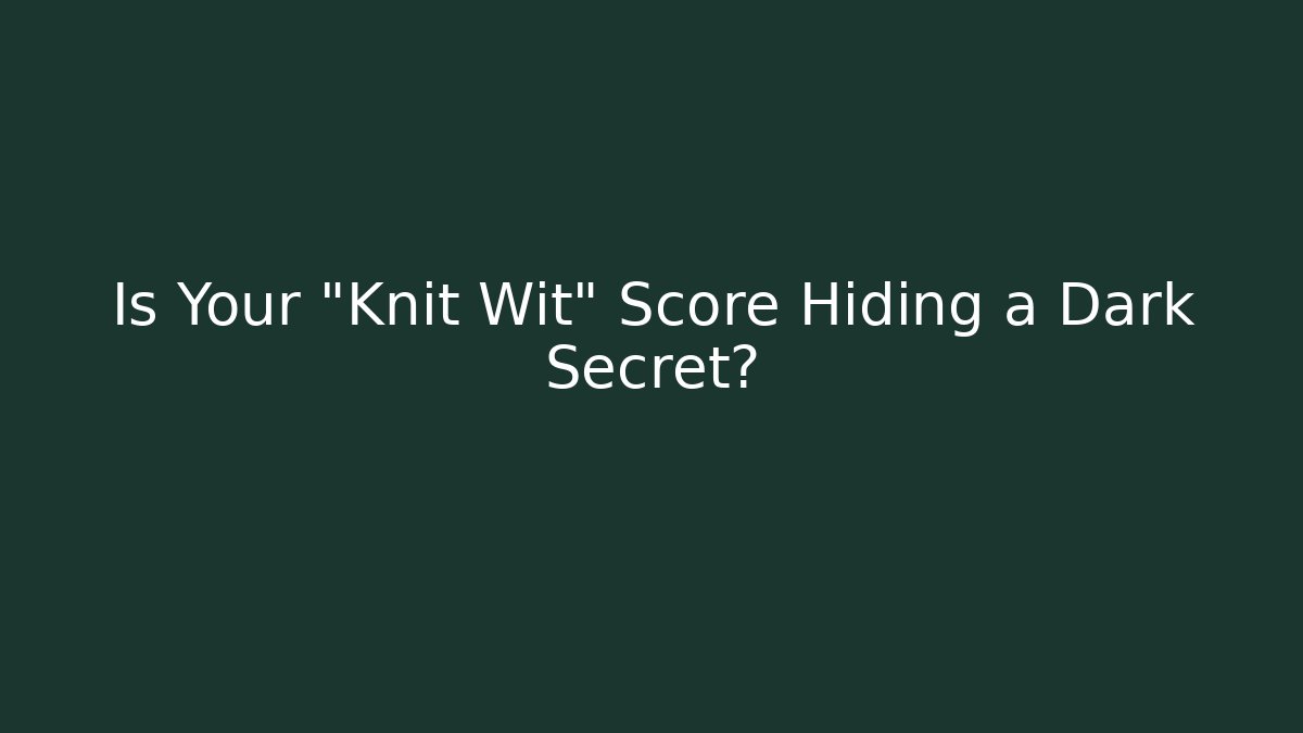 Is Your "Knit Wit" Score Hiding a Dark Secret?