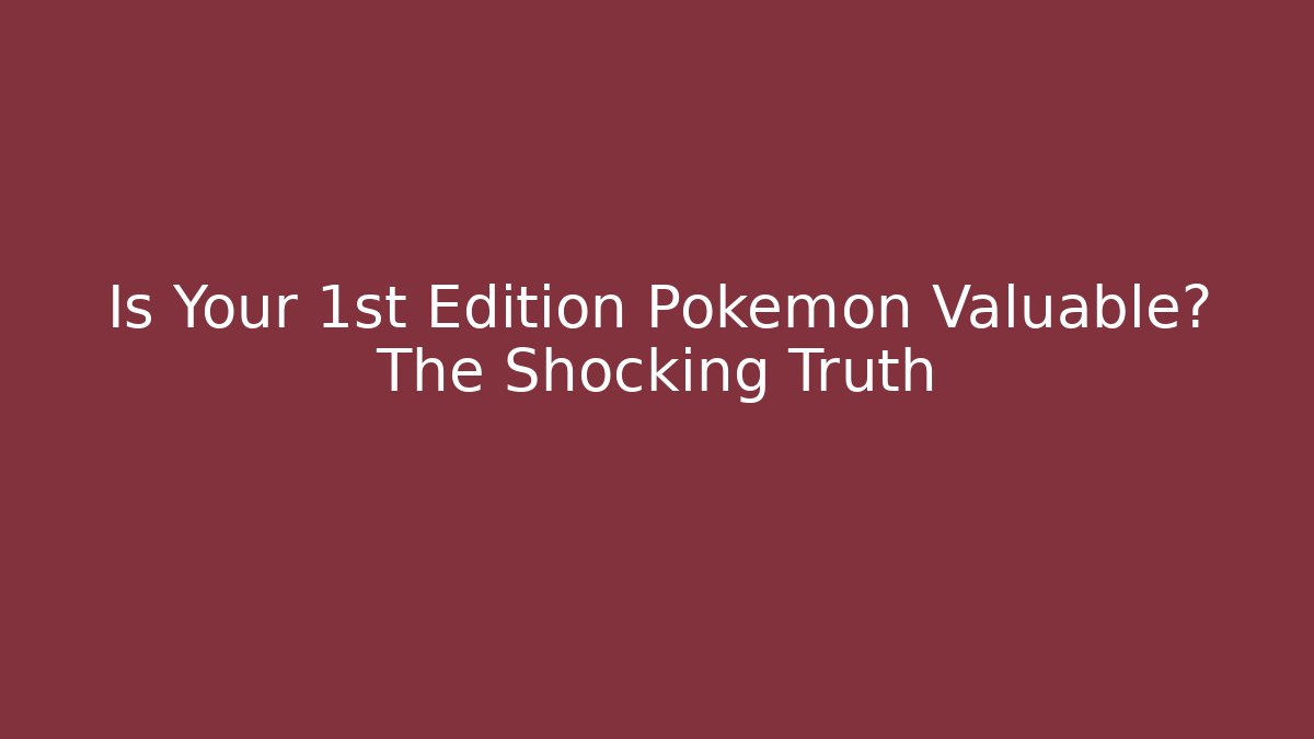 Is Your 1st Edition Pokémon Valuable? The Shocking Truth
