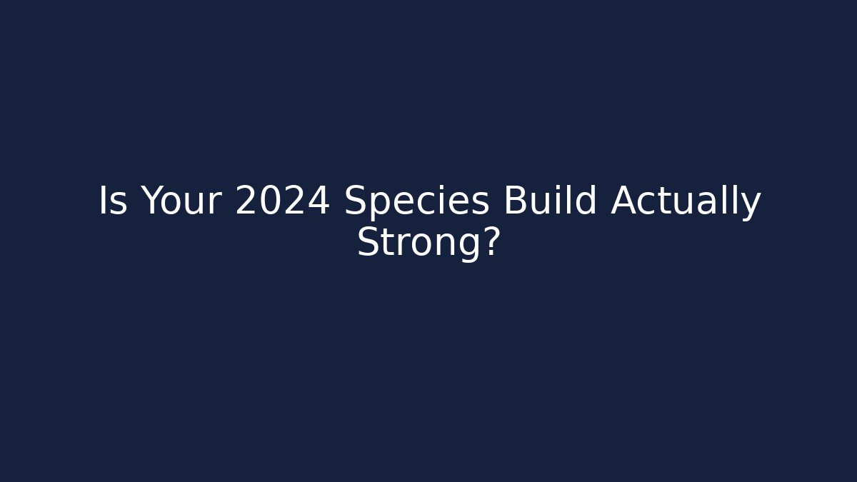 Is Your 2024 Species Build Actually Strong?