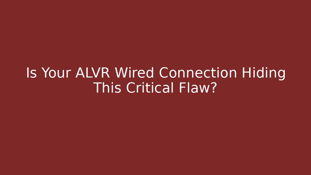 Is Your ALVR Wired Connection Hiding This Critical Flaw?