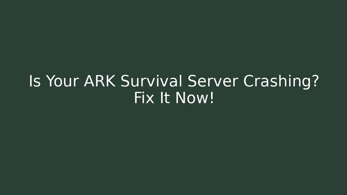 Is Your ARK Survival Server Crashing? Fix It Now!