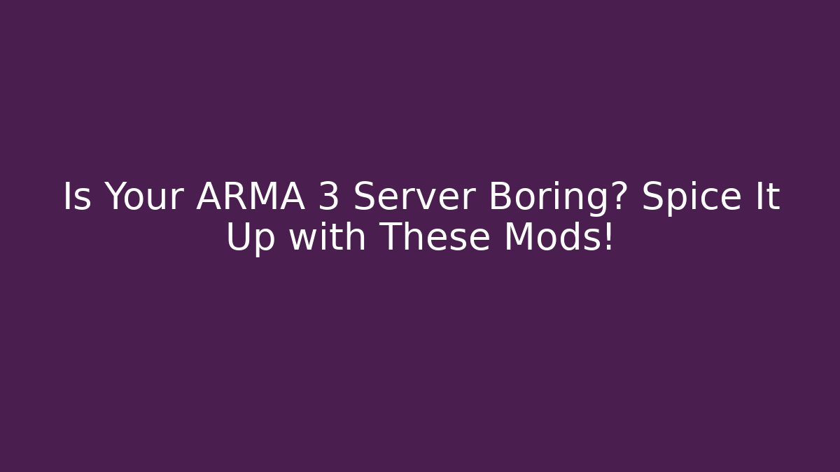 Is Your ARMA 3 Server Boring? Spice It Up with These Mods!