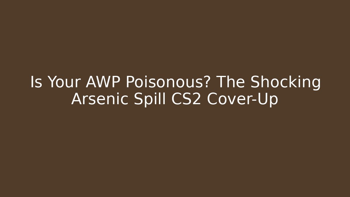 Is Your AWP Poisonous? The Shocking Arsenic Spill CS2 Cover-Up
